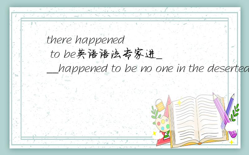 there happened to be英语语法专家进___happened to be no one in the deserted building when the fire broke out last night.A.It B.This C.There D.That