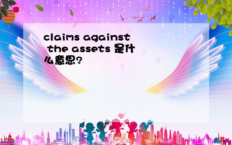 claims against the assets 是什么意思?