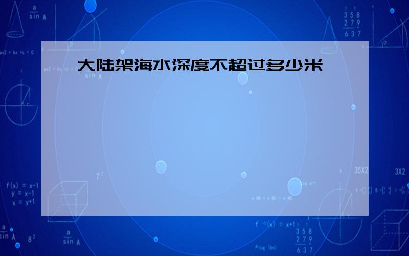 大陆架海水深度不超过多少米