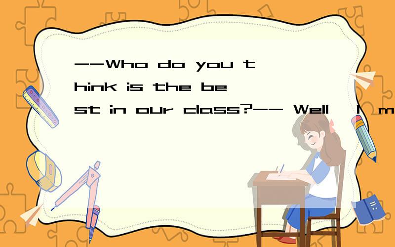 --Who do you think is the best in our class?-- Well ,I'm afraid there's no ______ answer?A.easy B.quick C.fixed D certain 请问选哪一个啊?麻烦解释清楚一点,我觉得很难区别.