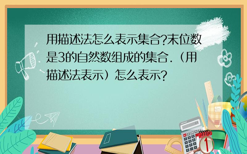 用描述法怎么表示集合?末位数是3的自然数组成的集合.（用描述法表示）怎么表示?