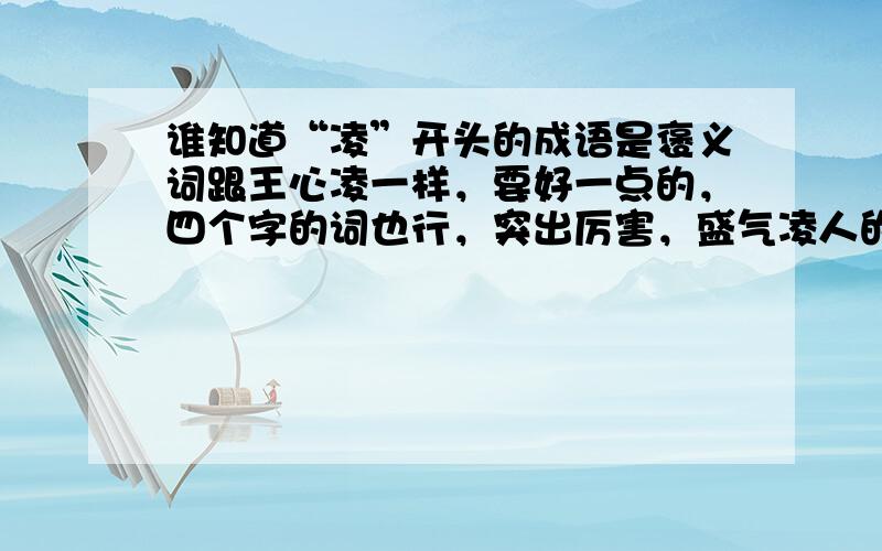 谁知道“凌”开头的成语是褒义词跟王心凌一样，要好一点的，四个字的词也行，突出厉害，盛气凌人的感觉，“凌冬不凋”可以吗？