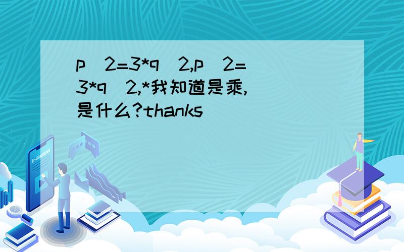 p^2=3*q^2,p^2=3*q^2,*我知道是乘,^是什么?thanks