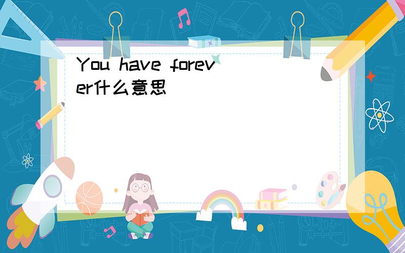 You have forever什么意思