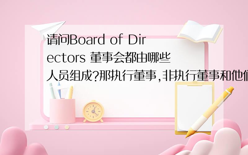 请问Board of Directors 董事会都由哪些人员组成?那执行董事,非执行董事和他们是什么关系啊,