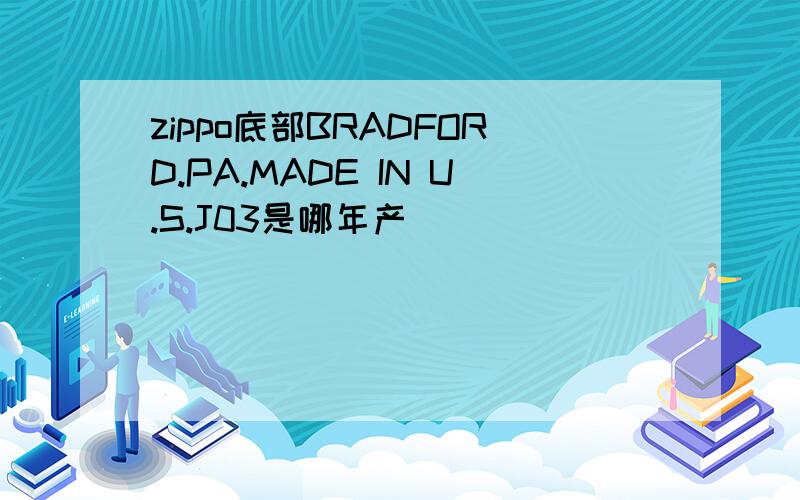 zippo底部BRADFORD.PA.MADE IN U.S.J03是哪年产