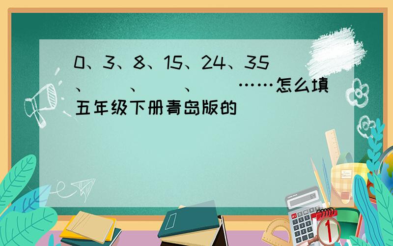 0、3、8、15、24、35、（）、（）、（）……怎么填五年级下册青岛版的