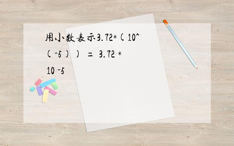 用小数表示3.72*(10^(-5)) = 3.72 * 10 -5