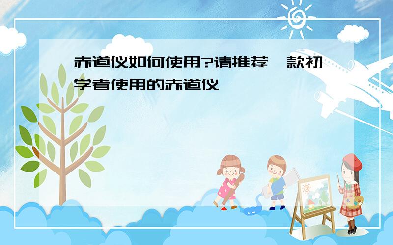 赤道仪如何使用?请推荐一款初学者使用的赤道仪