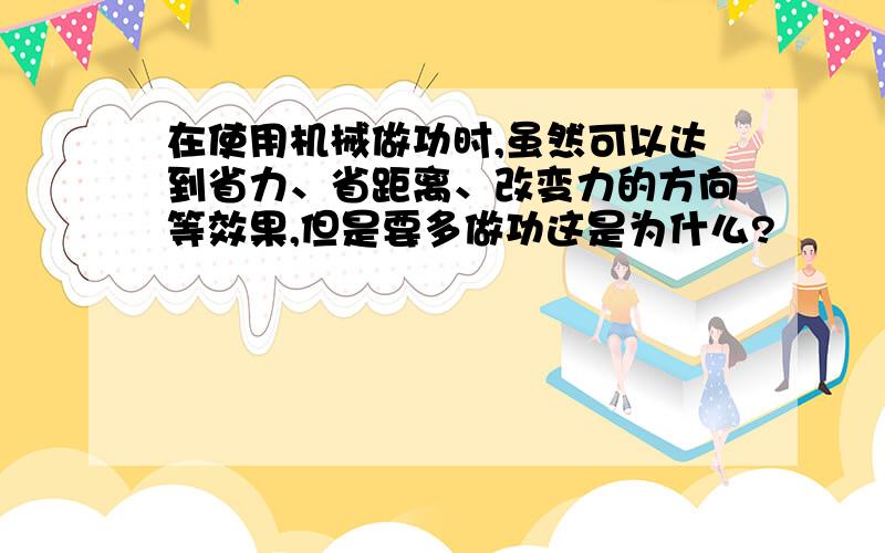 在使用机械做功时,虽然可以达到省力、省距离、改变力的方向等效果,但是要多做功这是为什么?