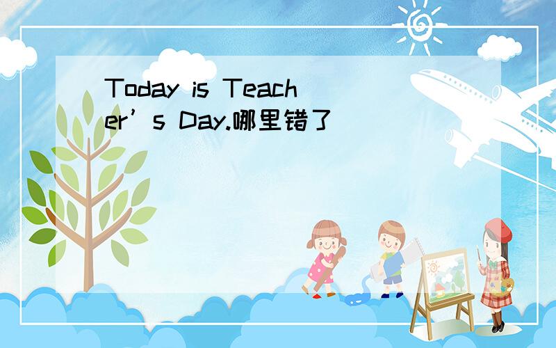 Today is Teacher’s Day.哪里错了