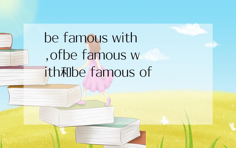 be famous with,ofbe famous with和be famous of