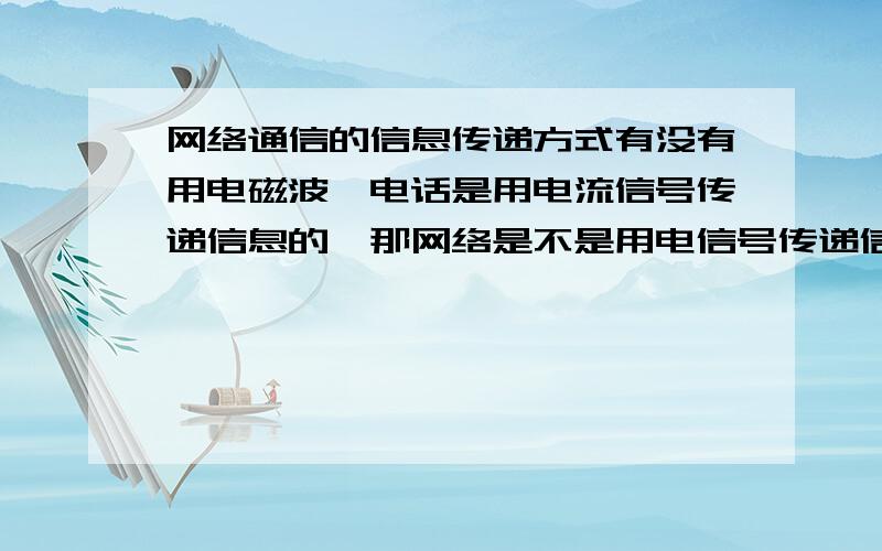 网络通信的信息传递方式有没有用电磁波,电话是用电流信号传递信息的,那网络是不是用电信号传递信息的