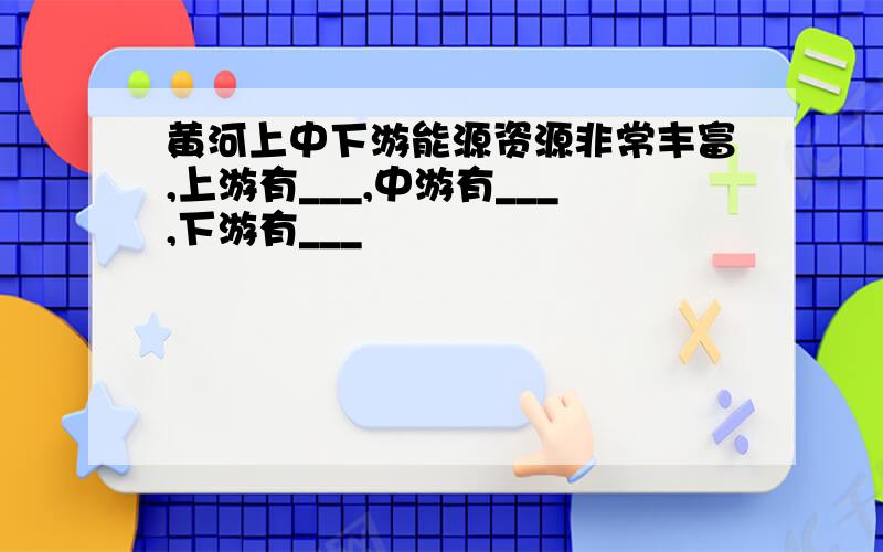 黄河上中下游能源资源非常丰富,上游有___,中游有___,下游有___