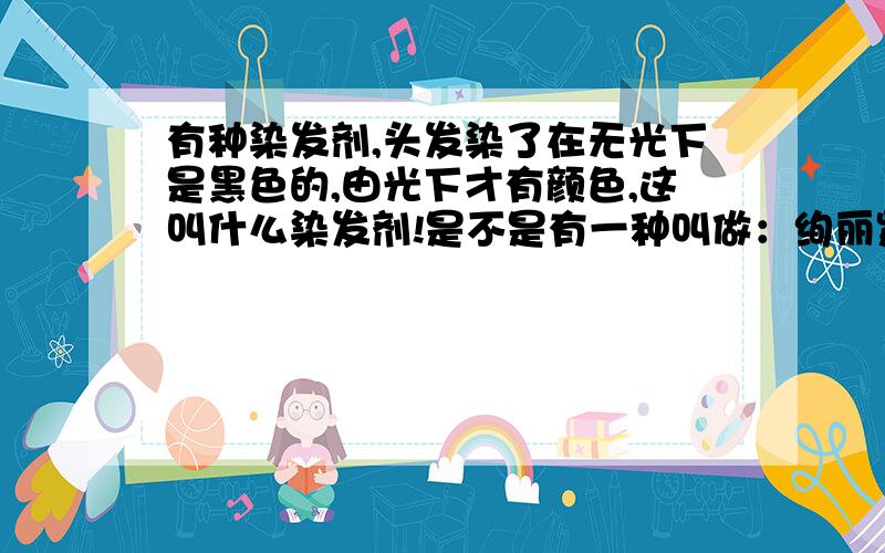 有种染发剂,头发染了在无光下是黑色的,由光下才有颜色,这叫什么染发剂!是不是有一种叫做：绚丽紫的?