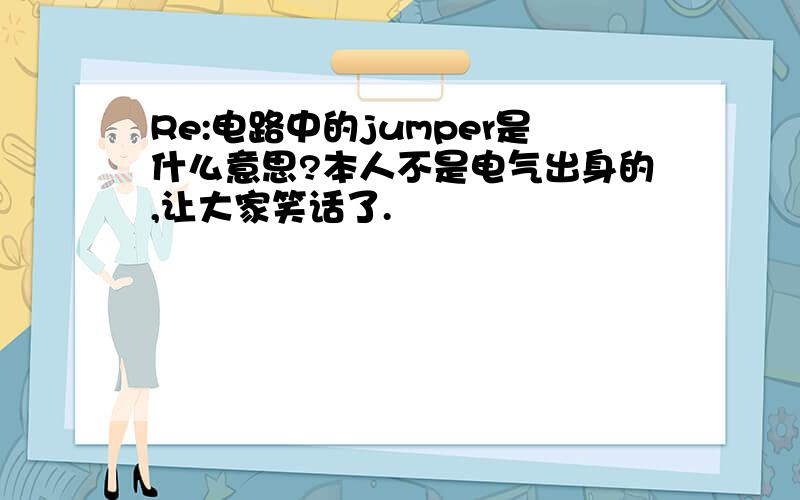 Re:电路中的jumper是什么意思?本人不是电气出身的,让大家笑话了.