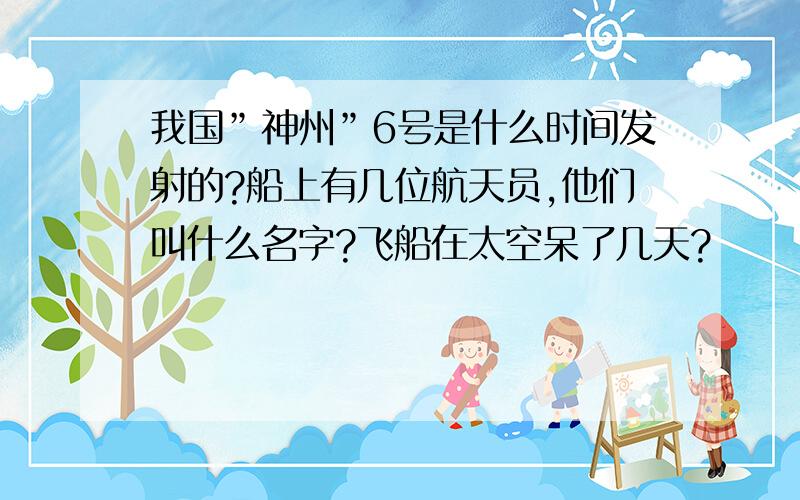 我国”神州”6号是什么时间发射的?船上有几位航天员,他们叫什么名字?飞船在太空呆了几天?