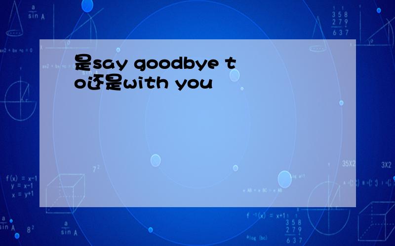 是say goodbye to还是with you