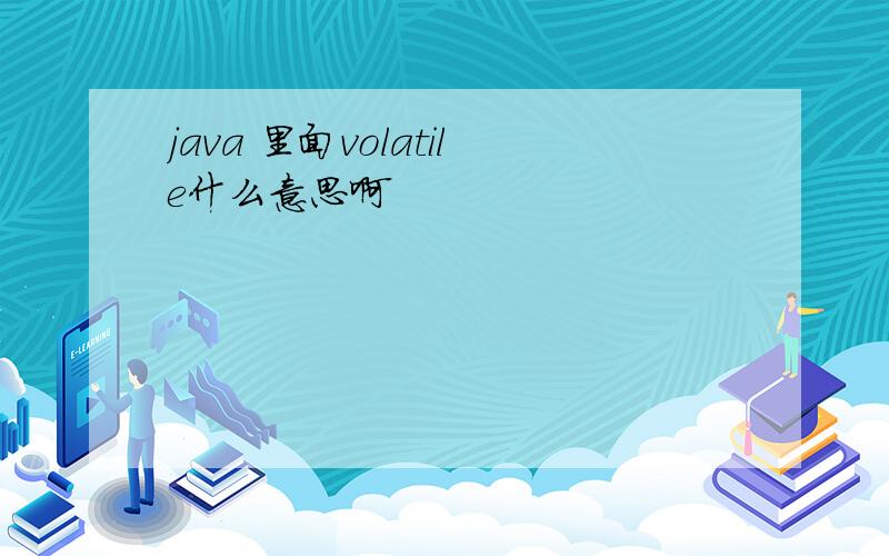 java 里面volatile什么意思啊