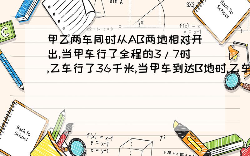 甲乙两车同时从AB两地相对开出,当甲车行了全程的3/7时,乙车行了36千米,当甲车到达B地时,乙车距B地占全程的70%,A、B两地相距多少千米?