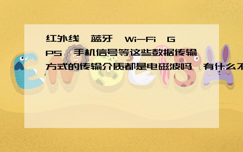 红外线、蓝牙、Wi-Fi、GPS、手机信号等这些数据传输方式的传输介质都是电磁波吗,有什么不一样的?