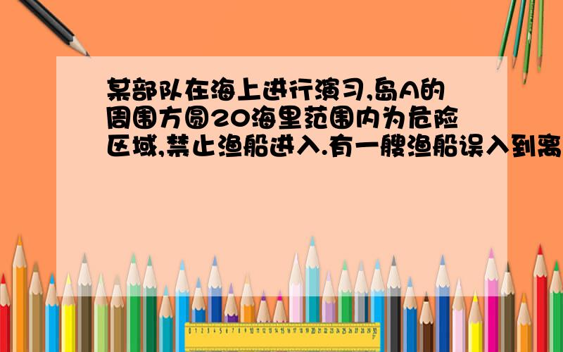 某部队在海上进行演习,岛A的周围方圆20海里范围内为危险区域,禁止渔船进入.有一艘渔船误入到离岛A12海里的B处,为了尽快驶离危险区域,该船应沿什么方向航行,为什么