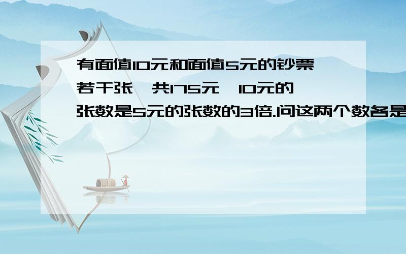 有面值10元和面值5元的钞票若干张,共175元,10元的张数是5元的张数的3倍.问这两个数各是多少?有甲、乙两筐苹果,如果从第一筐拿出9千克放入第二筐,则两筐的苹果数相等；如果从第二筐中拿