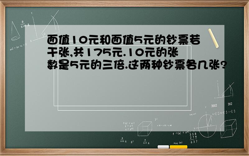 面值10元和面值5元的钞票若干张,共175元.10元的张数是5元的三倍.这两种钞票各几张?