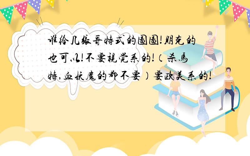 谁给几张哥特式的图图!朋克的也可以!不要视觉系的!（杀马特,血妖魔的都不要）要欧美系的!