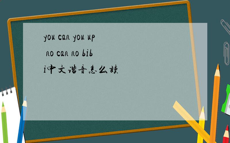 you can you up no can no bibi中文谐音怎么读