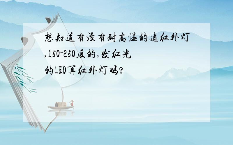 想知道有没有耐高温的远红外灯,150-250度的,发红光的LED算红外灯吗?