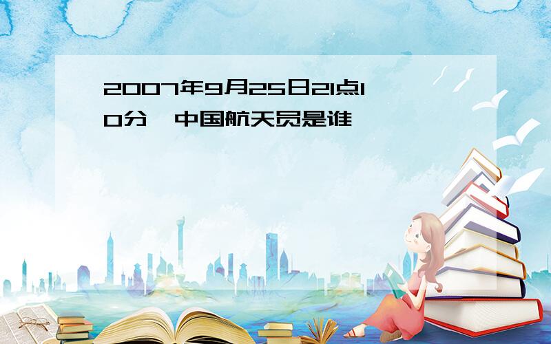 2007年9月25日21点10分,中国航天员是谁