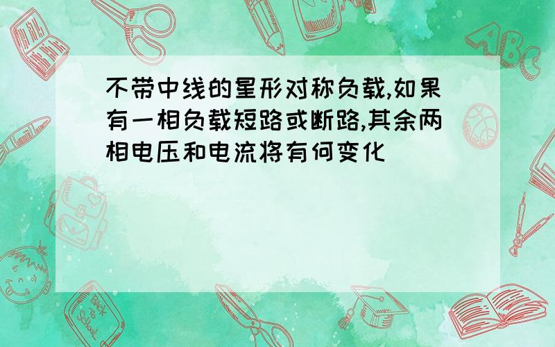 不带中线的星形对称负载,如果有一相负载短路或断路,其余两相电压和电流将有何变化