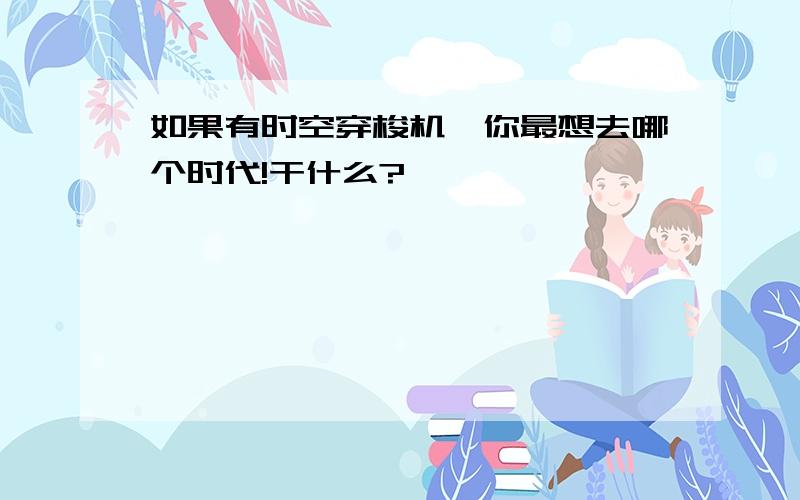 如果有时空穿梭机,你最想去哪个时代!干什么?