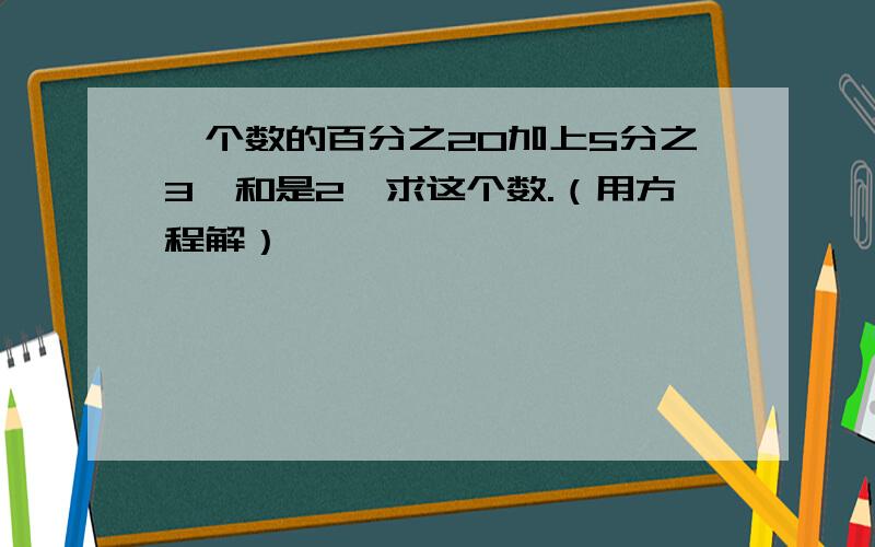 一个数的百分之20加上5分之3,和是2,求这个数.（用方程解）