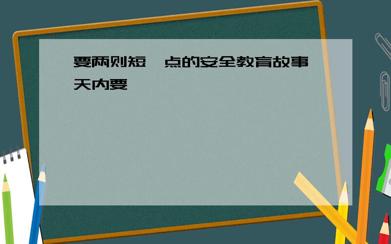 要两则短一点的安全教育故事一天内要