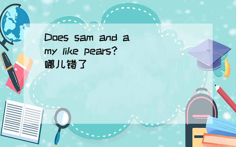 Does sam and amy like pears?哪儿错了