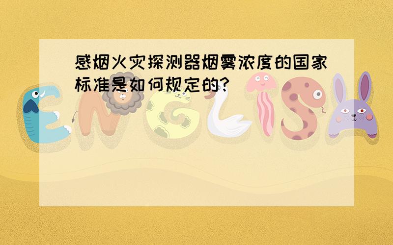 感烟火灾探测器烟雾浓度的国家标准是如何规定的?