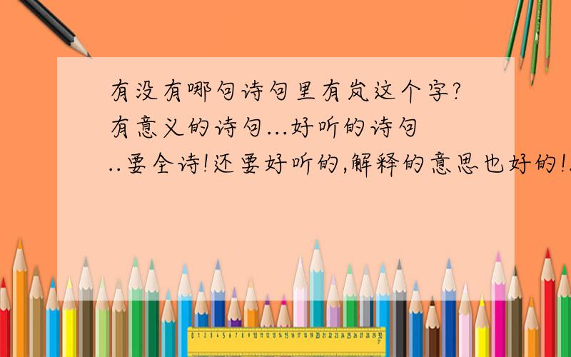 有没有哪句诗句里有岚这个字?有意义的诗句...好听的诗句..要全诗!还要好听的,解释的意思也好的!..