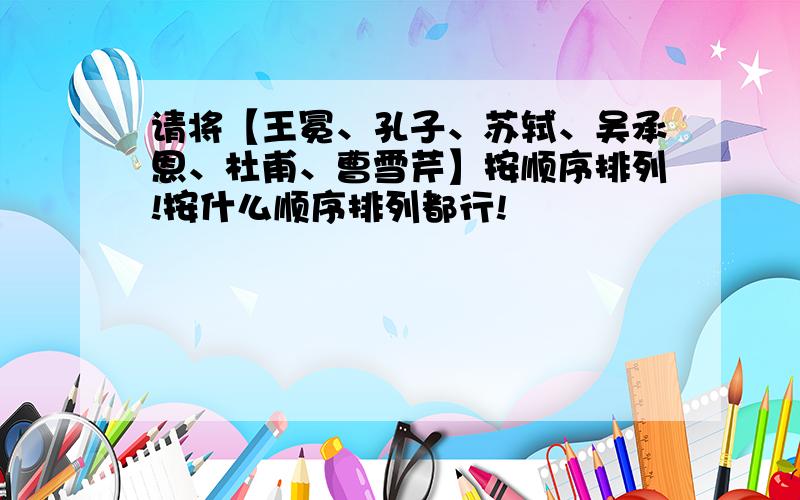 请将【王冕、孔子、苏轼、吴承恩、杜甫、曹雪芹】按顺序排列!按什么顺序排列都行!