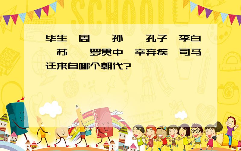 毕生、周瑜、孙膑、孔子、李白、苏轼、罗贯中、辛弃疾、司马迁来自哪个朝代?