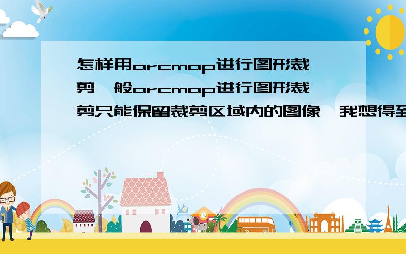 怎样用arcmap进行图形裁剪一般arcmap进行图形裁剪只能保留裁剪区域内的图像,我想得到裁剪区域外的图像,总之,我的目的是想把一个栅格图像内的一片水库区域给去掉,然后保留剩下的图像,