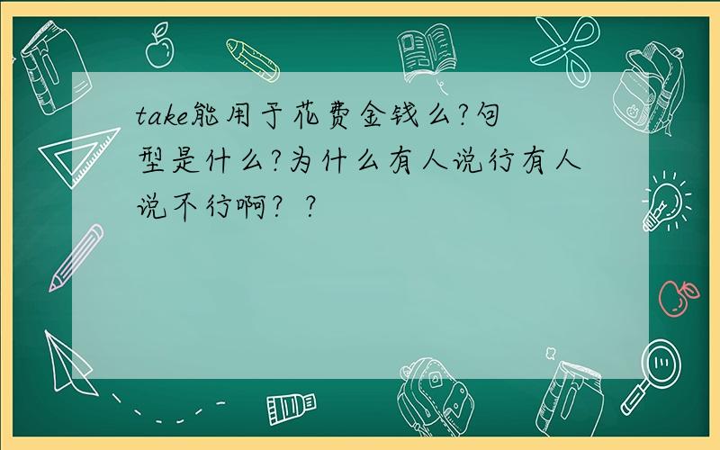 take能用于花费金钱么?句型是什么?为什么有人说行有人说不行啊？？