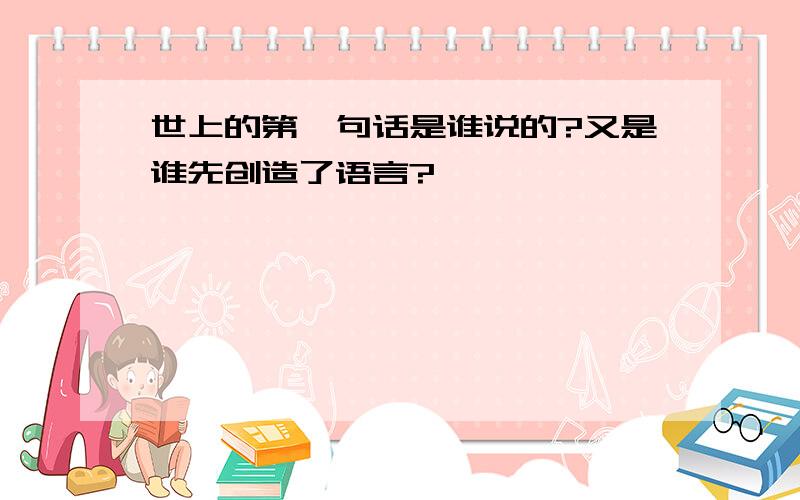 世上的第一句话是谁说的?又是谁先创造了语言?