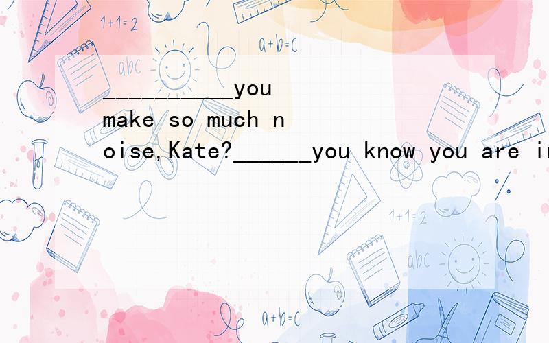 __________you make so much noise,Kate?______you know you are in conference now?Sorry,sir.I 'll try not to make it any more.A.Can't; Don't B.May;Do C.Must; Don't D.Won't;Don't主要考点是什么?