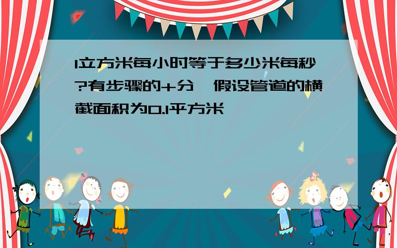 1立方米每小时等于多少米每秒?有步骤的+分,假设管道的横截面积为0.1平方米