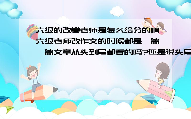 六级的改卷老师是怎么给分的啊六级老师改作文的时候都是一篇一篇文章从头到尾都看的吗?还是说头尾看一些这样的啊?还有,翻译中,一定是完全写对才有分的吗?如果有出先0.是不是进一的?