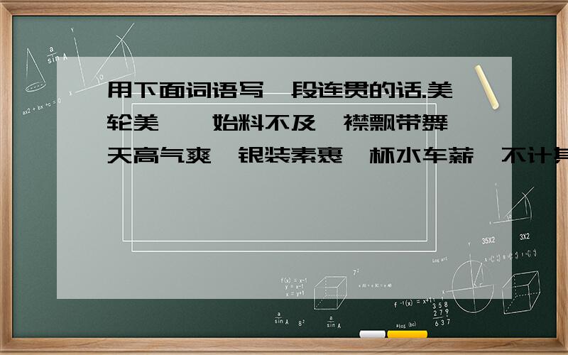 用下面词语写一段连贯的话.美轮美奂,始料不及,襟飘带舞,天高气爽,银装素裹,杯水车薪,不计其数,严阵以待,废寝忘食,嵩山峻岭,不翼而飞,夜以继日.要用三个的