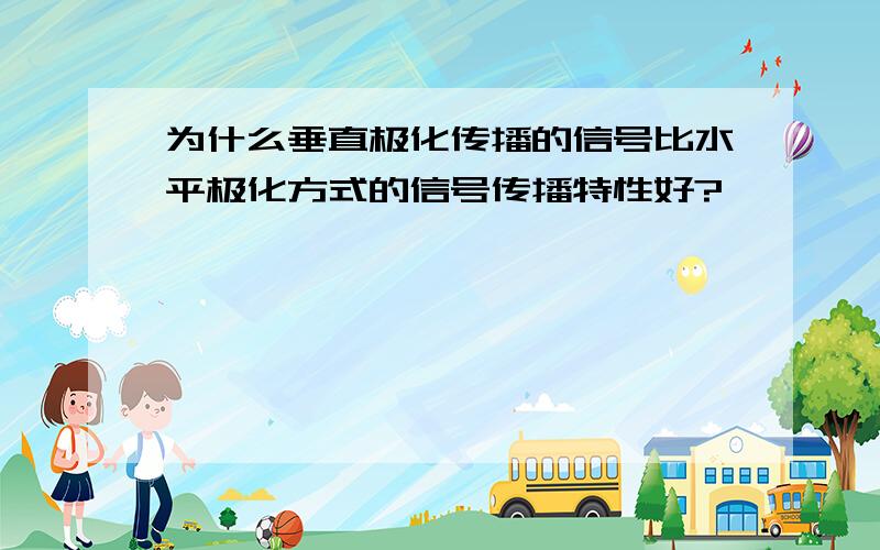 为什么垂直极化传播的信号比水平极化方式的信号传播特性好?