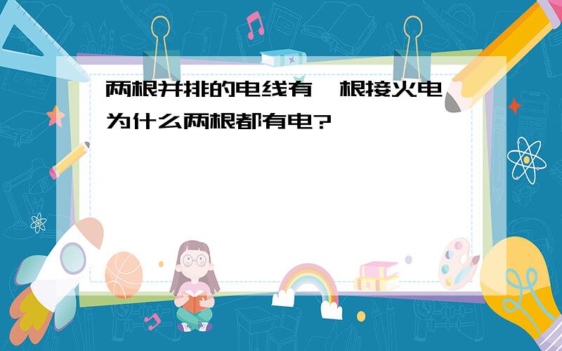 两根并排的电线有一根接火电,为什么两根都有电?